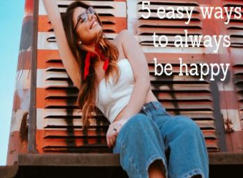 5 easy ways to always be happy