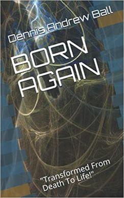 BORN AGAIN: "Transformed From Death To Life!"
