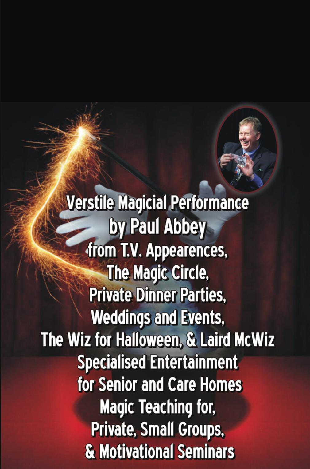 Verstile Magicial Performance by Paul Abbey from T.V. Appearences, The Magic Circle, Private Dinner Parties, Weddings and Events, The Wiz for Halloween, & Laird McWiz Specialised Entertainment for Senior and Care Homes Magic Teaching for, Private, Small Groups, & Motivational Seminars