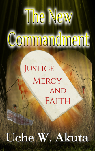 The New Commandment: Justice, Mercy & Faith by Uche W. Williams Akuta