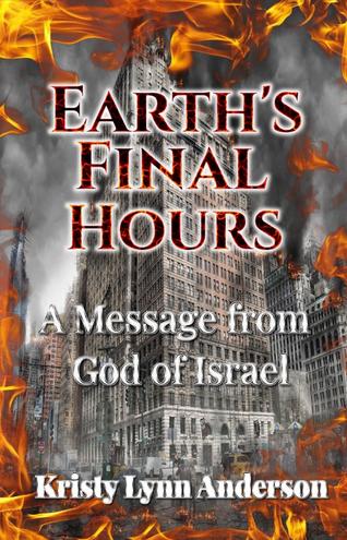 Earth’s Final Hours: A Message from the God of Israel by Kristy Lynn Anderson