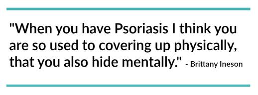 When you have Psoriasis I think you are so used to covering up physically, that you also hide mentally
