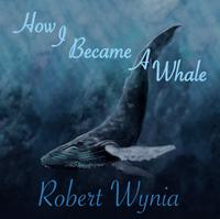 Robert Wynia - How I Became A Whale