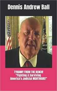 TYRANNY FROM THE BENCH!: "FIGHTING & SURVIVING America's Judicial NIGHTMARE!"