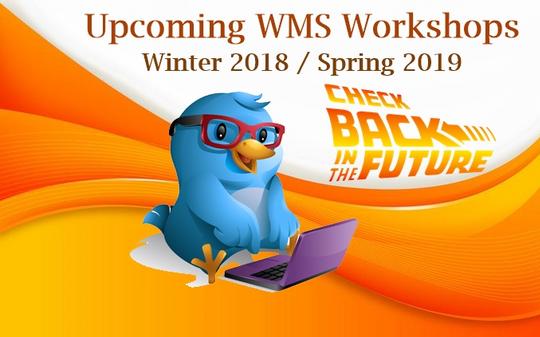 Upcoming WMS Workshops Winter 2018/Spring 2019 Notice to Check Back in the Future