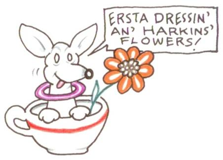 A hand-drawn cartoon of a chihuahua in a teacup saying "Ersta dressin' an' harkins' flowers"