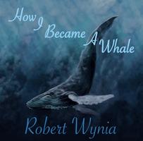 Robert Wynia - How I Became A Whale