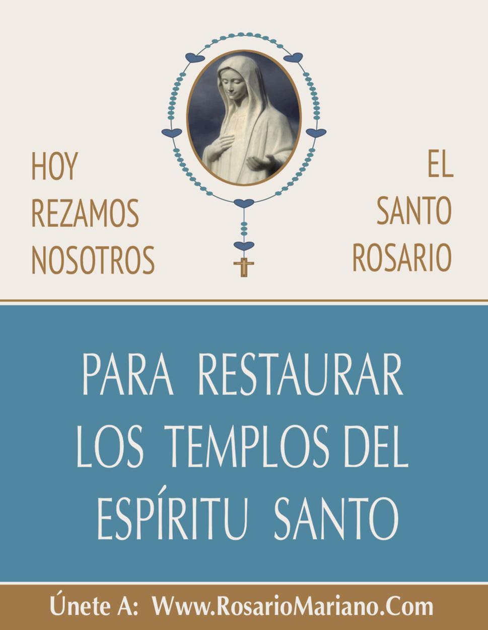 HOY REZAMOS EL SANTO ROSARIO PARA RESTAURAR LOS TEMPLOS DEL ESPIRITU SANTO