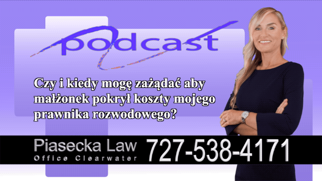 Czy i kiedy mogę zażądać aby małżonek pokrył koszty mojego prawnika rozwodowego?, Polski, Prawnik, Adwokat, Podcast, Wideo, Video, Radio, Telewizją, Clearwater, Floryda, Florida, U.S., USA, Agnieszka Piasecka, Aga Piasecka, Piasecka Law