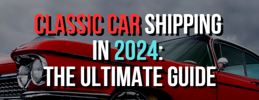 Classic Car Shipping- 2024 Guide to collector car shipping