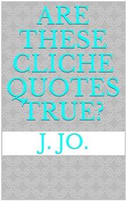 Are These Cliche Quotes True? by J. Jo