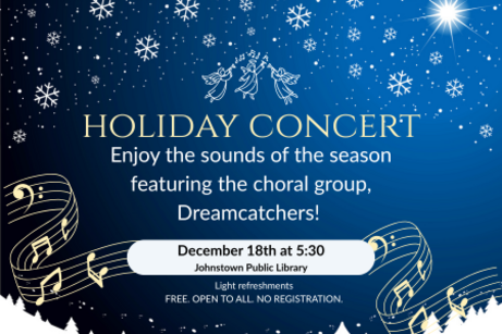 Poster for a holiday concert with a snowy night sky and white snowflakes. Headline reads “Holiday Concert.” Subtext invites guests to enjoy the sounds of the season featuring the choral group Dreamcatchers. A white rounded box highlights the event details: December 18th at 5:30, Johnstown Public Library. Gold musical notes sweep across the bottom. Small note: Light refreshments. Free, open to all, no registration.