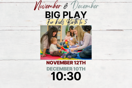 Flyer with headline “November & December BIG PLAY,” subhead “For kids birth to 3.” Photo of toddlers and caregivers playing on a colorful mat. Event dates shown: November 12th and December 10th, time 10:30.
