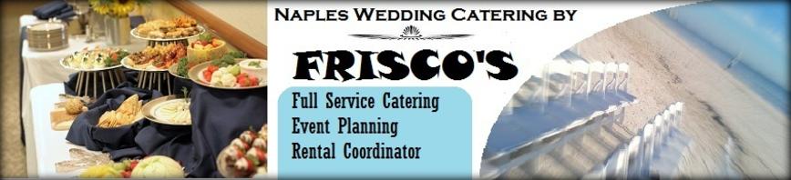 Caterer Fort Myers Catering Catering Naples Wedding Catering by Frisco's Catering is Naples best Caterer. We cater for Weddings, Church Events, Corporate Events, Cocktail Parties, and all of your Catering Needs. We serve Naples, Fort Myers, Estero, Cape Coral, and all of Florida.