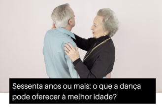 Sessenta anos ou mais: o que a dança pode oferecer à melhor idade?