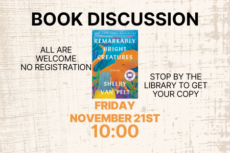 Centered cover of “Remarkably Bright Creatures” by Shelby Van Pelt. Top line: “Book Discussion.” Left text: “All are welcome. No registration.” Right text: “Stop by the library to get your copy.” Bottom text: “Friday, November 21st, 10:00.”