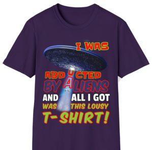 "I Was Abducted By Aliens And All I Got Was This Lousy T-Shirt!"