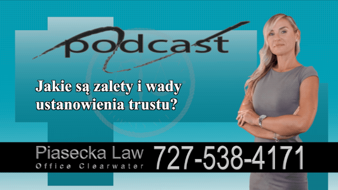 Jakie są zalety i wady ustanowienia trustu?, Polski, Prawnik, Adwokat, Podcast, Wideo, Video, Radio, Telewizją, Clearwater, Floryda, Florida, U.S., USA, Agnieszka Piasecka, Aga Piasecka, Piasecka Law