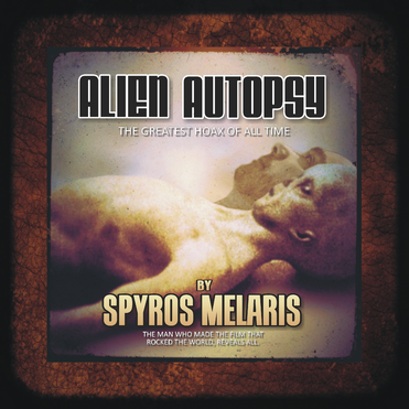 Alien Autopsy The Greatest Hoax of All Time by Spyros Melaris